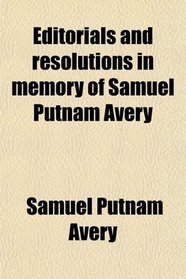 Editorials and resolutions in memory of Samuel Putnam Avery
