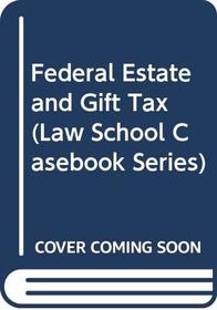 Federal Estate and Gift Tax (Law School Casebook Series)