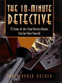 The 10-Minute Detective : 25 Scene-of-the-Crime Mystery Puzzles You Can Solve Yourself