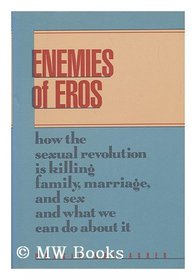 Enemies of Eros: How the Sexual Revolution Is Killing Family, Marriage, and Sex and What We Can Do About It