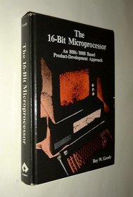 The 16-Bit Microprocessor: An 8086-8088 Based Product-Development Approach : Includes a Comparison of the Iapx86, 186, 286, and 386 Families