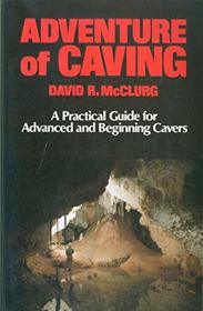 Adventure of Caving: A Practical Guide for Advanced and Beginning Cavers