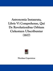 Astronomia Instaurata, Libris Vi Comprehense, Qui De Revolutionibus Orbium Ciekestuyn Ubscribuntur (1617) (Latin Edition)