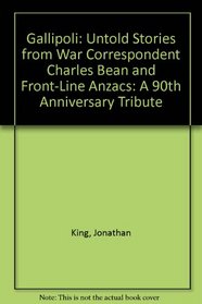 Gallipoli: Untold Stories from War Correspondent Charles Bean and Front-Line Anzacs: A 90th Anniversary Tribute