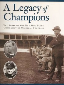 A Legacy of Champions: The Story of the Men Who Built University of Michigan Football