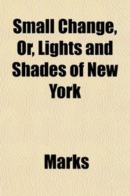 Small Change, Or, Lights and Shades of New York