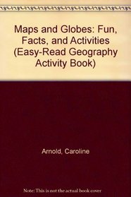 Maps and Globes: Fun, Facts, and Activities (Arnold, Caroline. Easy-Read Geography Activity Book.)