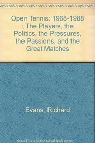 Open Tennis: 1968-1988 : The Players, the Politics, the Pressures, the Passions, and the Great Matches