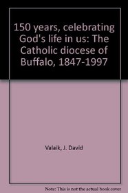150 years, celebrating God's life in us: The Catholic diocese of Buffalo, 1847-1997