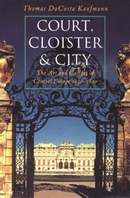 Court, Cloister, and City : The Art and Culture of Central Europe, 1450-1800