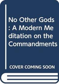 No Other Gods: A Modern Meditation on the Commandments