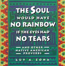 The Soul Would Have No Rainbow if the Eyes Had No Tears and Other Native American Proverbs