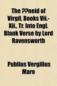 The neid of Virgil, Books Vii.-Xii., Tr. Into Engl. Blank Verse by Lord Ravensworth