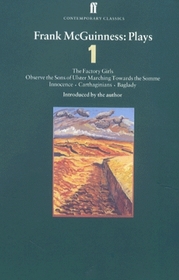 Frank McGuinness: Plays One : The Factory Girls, Observe the Sons of Ulster, Marching Towards the Somme, Innocence, Carthaginians, Baglady