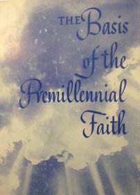 THE BASIS OF THE PREMILLENNIAL FAITH