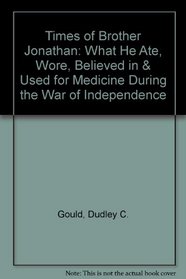 Times of Brother Jonathan: What He Ate, Wore, Believed in & Used for Medicine During the War of Independence