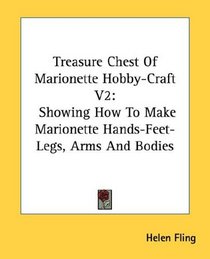 Treasure Chest Of Marionette Hobby-Craft V2: Showing How To Make Marionette Hands-Feet-Legs, Arms And Bodies