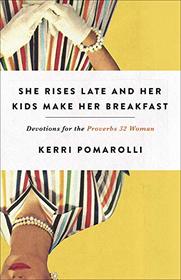 She Rises Late and Her Kids Make Her Breakfast: Devotions for the Proverbs 32 Woman
