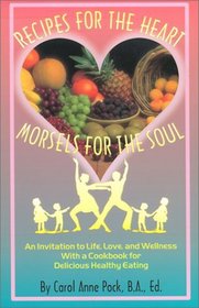 Recipes for the Heart Morsels for the Soul: An Invitation to Life, Love, and Wellness with a Cookbook for Delicious Heathy Eating