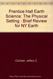 Prentice Hall Earth Science: The Physical Setting : Brief Review for NY Earth