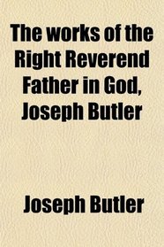 The works of the Right Reverend Father in God, Joseph Butler