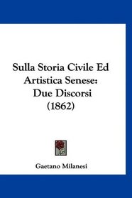 Sulla Storia Civile Ed Artistica Senese: Due Discorsi (1862) (Italian Edition)