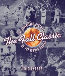 The Fall Classic: The Definitive History of the World Series