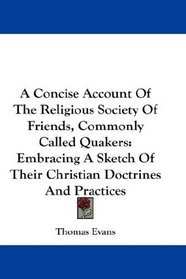A Concise Account Of The Religious Society Of Friends, Commonly Called Quakers: Embracing A Sketch Of Their Christian Doctrines And Practices