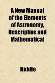 A New Manual of the Elements of Astronomy, Descriptive and Mathematical