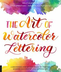 The Art of Watercolor Lettering: A Beginner's Step-by-Step Guide to Painting Modern Calligraphy and Lettered Art