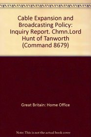 Cable Expansion and Broadcasting Policy: Inquiry Report. Chmn.Lord Hunt of Tanworth (Command 8679)