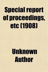 Special report of proceedings, etc (1908)