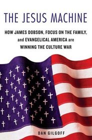 The Jesus Machine: How James Dobson, Focus on the Family, and Evangelical America are Winning the Culture War