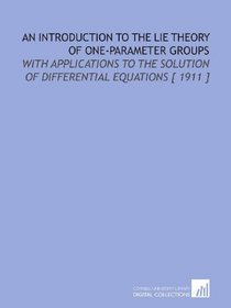An Introduction to the Lie Theory of One-Parameter Groups: With Applications to the Solution of Differential Equations [ 1911 ]