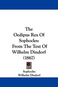 The Oedipus Rex Of Sophocles: From The Text Of Wilhelm Dindorf (1867)