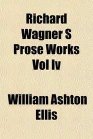 Richard Wagner S Prose Works Vol Iv