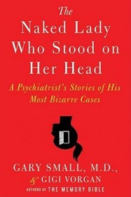 The Naked Lady Who Stood on Her Head: A Psychiatrist's Stories of His Most Bizarre Cases