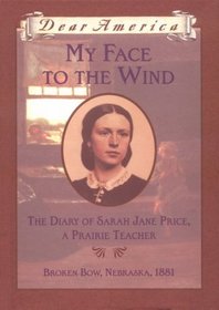 My Face to the Wind: The Diary of Sarah Jane Price, a Prairie Teacher, Broken Bow, Nebraska, 1881 (Dear America)