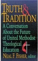 Truth  Traditon: A Conversation About the Future of United Methodist Theological Education