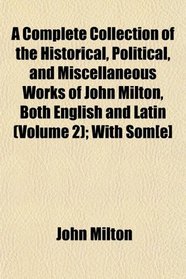 A Complete Collection of the Historical, Political, and Miscellaneous Works of John Milton, Both English and Latin (Volume 2); With Som[e]