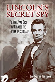 Lincoln's Secret Spy: The Civil War Case That Changed the Future of Espionage