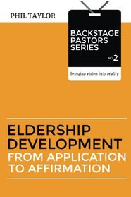 Eldership Development: From Application To Affirmation (Backstage Pastors) (Volume 2)