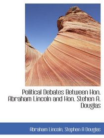 Political Debates Between Hon. Abraham Lincoln and Hon. Stehen A. Douglas