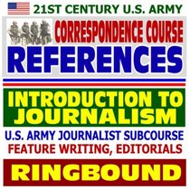 21st Century U.S. Army Correspondence Course References: Introduction to Journalism, U.S. Army Journalist Subcourse, Feature Writing, Editorials (Ringbound)