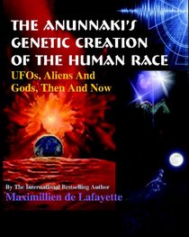 The Anunnaki's Genetic Creation of the Human Race.: UFOs, Aliens And God, Then And Now