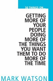 50 Things on... Getting More of Your People Doing More of the Things You Want Them to Do, More of the Time