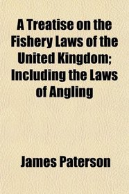 A Treatise on the Fishery Laws of the United Kingdom; Including the Laws of Angling