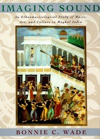 Imaging Sound : An Ethnomusicological Study of Music, Art, and Culture in Mughal India (Chicago Studies in Ethnomusicology)