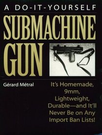 Do-It-Yourself Submachine Gun : It's Homemade, 9mm, Lightweight, Durable-And It'll Never Be On Any Import Ban Lists!