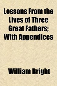 Lessons From the Lives of Three Great Fathers; With Appendices
